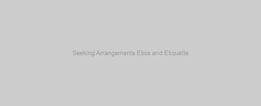 Seeking Arrangements Etics and Etiquette